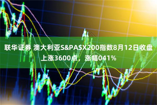 联华证券 澳大利亚S&PASX200指数8月12日收盘上涨3600点，涨幅041%