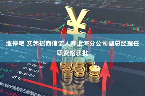 涨停吧 文荠招商信诺人寿上海分公司副总经理任职资格获批