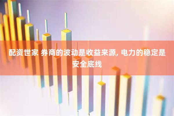 配资世家 券商的波动是收益来源, 电力的稳定是安全底线