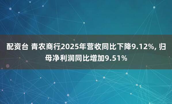 配资台 青农商行2025年营收同比下降9.12%, 归母净利润同比增加9.51%