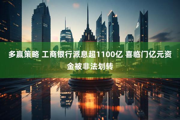 多赢策略 工商银行派息超1100亿 喜临门亿元资金被非法划转